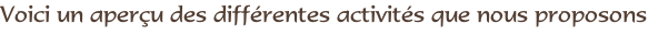 Voici un aperçu des différentes activités que nous proposons
